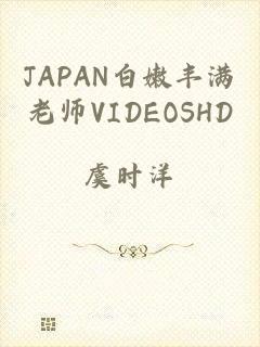 JAPAN白嫩丰满老师VIDEOSHD