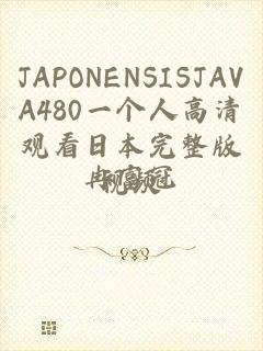 JAPONENSISJAVA480一个人高清观看日本完整版视频