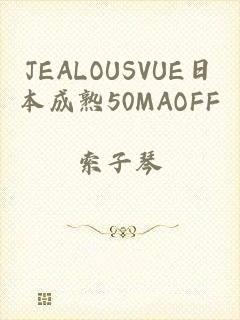 JEALOUSVUE日本成熟50MAOFF