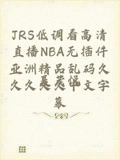 JRS低调看高清直播NBA无插件亚洲精品乱码久久久久久中文字幕