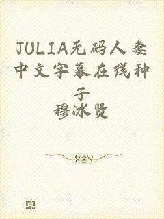 JULIA无码人妻中文字幕在线种子