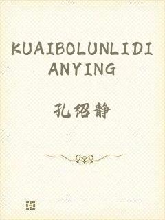 KUAIBOLUNLIDIANYING