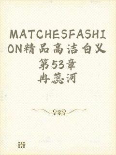 MATCHESFASHION精品高洁白义第53章