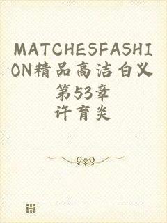 MATCHESFASHION精品高洁白义第53章