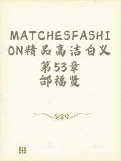 MATCHESFASHION精品高洁白义第53章