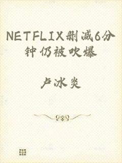 NETFLIX删减6分钟仍被吹爆