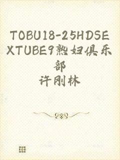 TOBU18-25HDSEXTUBE9熟妇俱乐部