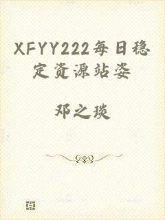 XFYY222每日稳定资源站姿