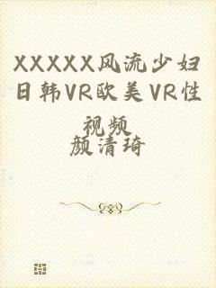 XXXXX风流少妇日韩VR欧美VR性视频