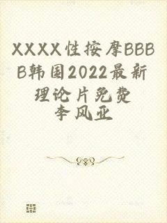 XXXX性按摩BBBB韩国2022最新理论片免费