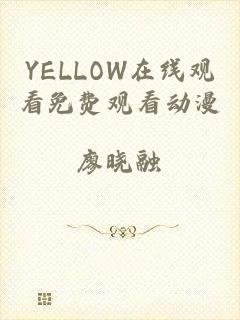 YELLOW在线观看免费观看动漫