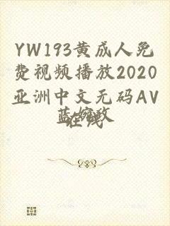 YW193黄成人免费视频播放2020亚洲中文无码AV在线