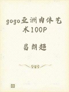 gogo亚洲肉体艺术100P