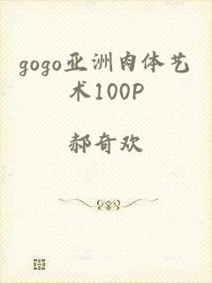 gogo亚洲肉体艺术100P