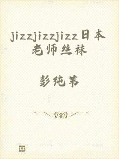 jizzjizzjizz日本老师丝袜