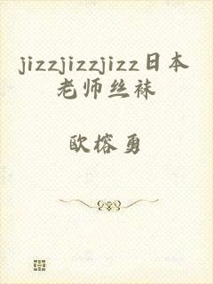 jizzjizzjizz日本老师丝袜