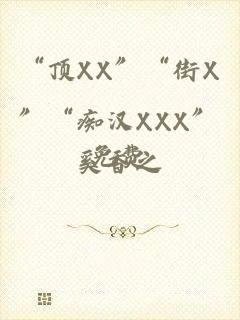 “顶XX”“街X”“痴汉XXX”免费