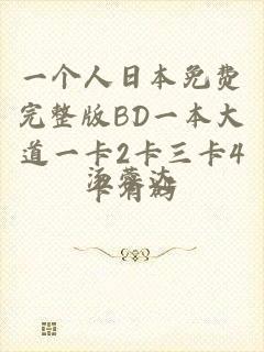 一个人日本免费完整版BD一本大道一卡2卡三卡4卡有码