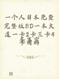 一个人日本免费完整版BD一本大道一卡2卡三卡4卡有码