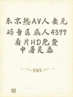 东京热AV人妻无码专区成人4399看片HD免费