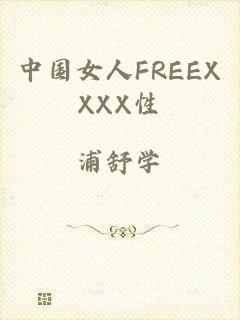 中国女人FREEXXXX性