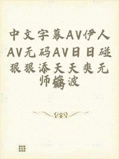 中文字幕AV伊人AV无码AV日日碰狠狠添天天爽无码