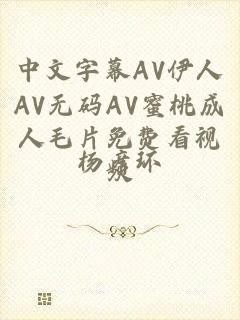 中文字幕AV伊人AV无码AV蜜桃成人毛片免费看视频