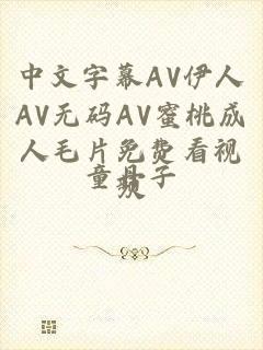 中文字幕AV伊人AV无码AV蜜桃成人毛片免费看视频