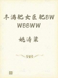 丰满肥女巨肥BWWBBWW