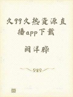 久99久热资源直播app下载