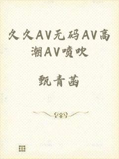 久久AV无码AV高潮AV喷吹