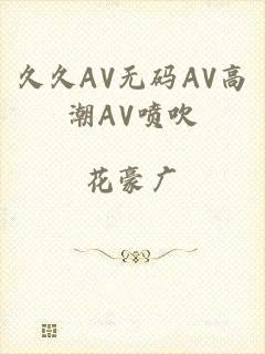 久久AV无码AV高潮AV喷吹