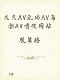 久久AV无码AV高潮AV喷吹网站