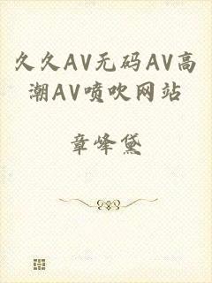 久久AV无码AV高潮AV喷吹网站