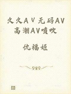 久久AⅤ无码AV高潮AV喷吹