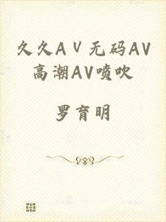 久久AⅤ无码AV高潮AV喷吹