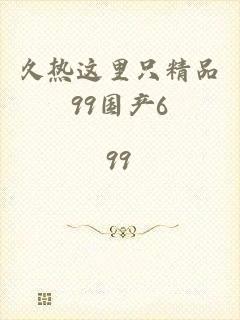 久热这里只精品99国产6_99