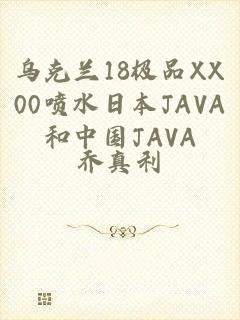 乌克兰18极品XX00喷水日本JAVA和中国JAVA