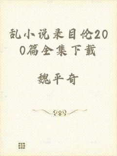 乱小说录目伦200篇全集下载