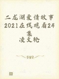 二龙湖爱情故事2021在线观看24集