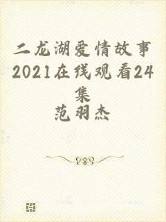 二龙湖爱情故事2021在线观看24集