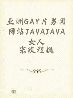 亚洲GAY片男同网站JAVAJAVA女人