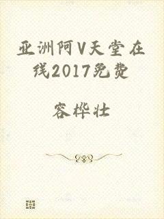 亚洲阿V天堂在线2017免费