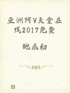 亚洲阿V天堂在线2017免费