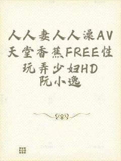 人人妻人人澡AV天堂香蕉FREE性玩弄少妇HD