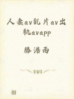 人妻av乱片av出轨avapp