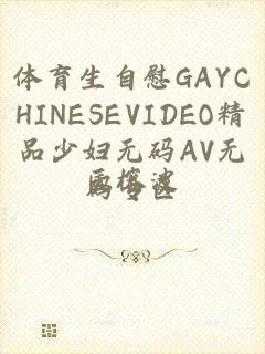 体育生自慰GAYCHINESEVIDEO精品少妇无码AV无码专区