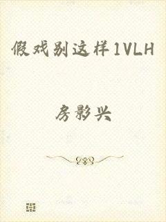 假戏别这样1VLH