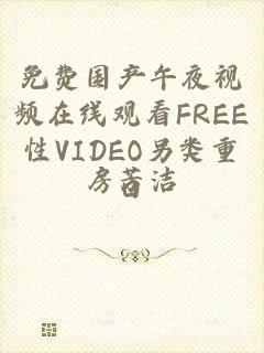 免费国产午夜视频在线观看FREE性VIDEO另类重口