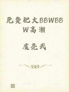 免费肥大BBWBBW高潮